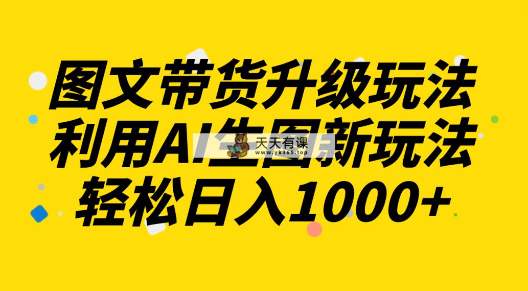图文并茂卖货升级玩法2.0共享，运用AI照片新模式，每天一小时轻轻松松日入1000-暖阳网-优质付费教程和创业项目大全-天天有课网