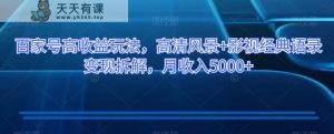 百家号高收益玩法,高清风景+影视经典语录变现拆解,月收入5000+【揭秘】-天天有课网