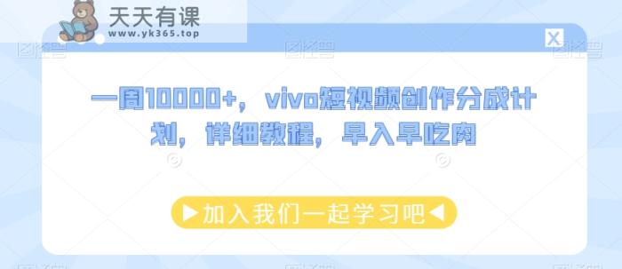 一周10000+，vivo短视频创作分成计划，详细教程，早入早吃肉-天天有课网