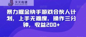 暴力掘金快手游戏合伙人计划，上手无难度，操作三分钟，收益200+-天天有课网