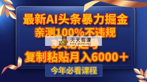 全新AI今日头条暴力行为掘金队，3天必养号，亲自测试100%不违规，拷贝月收入6000＋-暖阳网-优质付费教程和创业项目大全-天天有课网