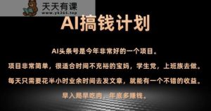 AI搞钱计划，头条号暴力掘金，全自动提现平台，轻松日入500+-天天有课网