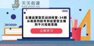 主播运营型实战演练夏令营-第34期 从基层到养号到运营型网络主播到巨量千川推广构思-天天有课网