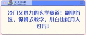 冷门又暴力的玄学赛道！副业首选，保姆式教学，小白也能月入过万！-天天有课网
