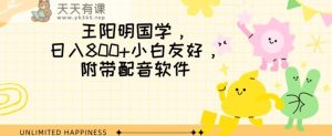 王阳明国学项目，日入800+小白也能玩转，附带配音软件-天天有课网