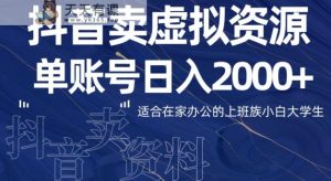 最新抖音卖虚拟资源部，单账户日入2000+适合在家办公-天天有课网