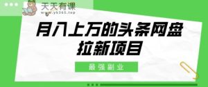 最强副业,月入上万的头条网盘拉新项目,小白新手轻松上手-天天有课网