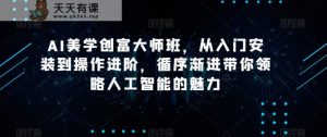 AI美学创富大师班，从入门安装到操作进阶，循序渐进带你领略人工智能的魅力-天天有课网