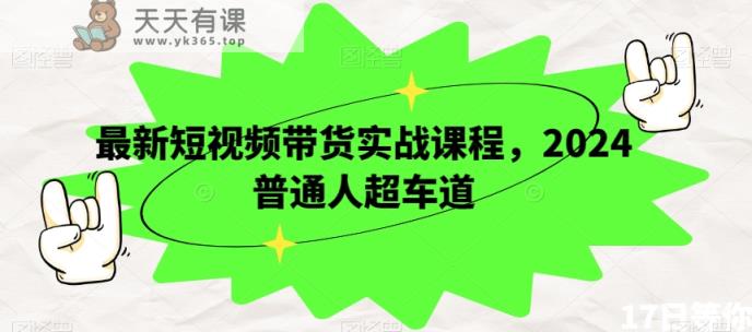 最新短视频带货实战课程，2024普通人超车道-天天有课网