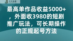 最大单著作盈利5000 ,外边收3980的短剧剧本营销推广游戏玩法,可长期实际操作的正规养号方式-天天有课网