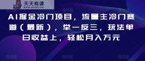 AI掘金冷门项目,流量主冷门赛道,举一反三,玩法单日收益上,轻松月入万元【揭秘】-天天有课网