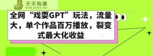 全网“戏耍GPT”玩法,流量大,单个作品百万播放,裂变式最大化收益【揭秘】-天天有课网
