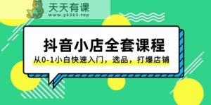 抖音小店全套课程，从0-1小白快速入门，选品，打爆店铺-天天有课网