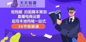 短视频拍剪脚本策划直播电商运营起号本地同城一站式-天天有课网