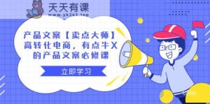 产品文案【卖点大师】高转化电商，有点牛X的 产品文案必修课-天天有课网