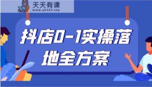 抖店0-1实操落地全方案，从0开始实操运营，解决售前、售中、售后各种疑难问题-天天有课网