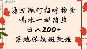 漂流瓶打招呼撸金，喝水一样简单，日入200＋，落地保姆级教程-天天有课网