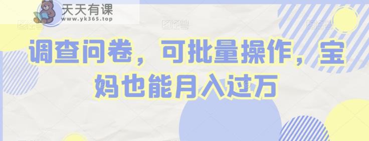 调查问卷，可批量操作，宝妈也能月入过万-天天有课网