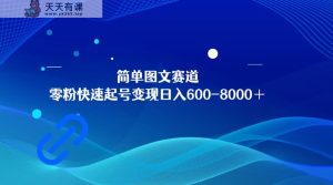 简单图文赛道，零粉快速起号变现日600-8000＋，可放大矩阵操作-天天有课网