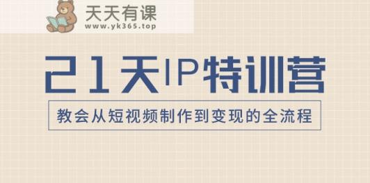 21天IP特训营，教会从短视频制作到变现的全流程-天天有课网