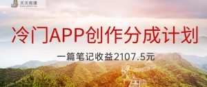 冷门APP创作分成计划，最新风口，做第一批吃螃蟹的人，一篇笔记收益2107.5元-天天有课网