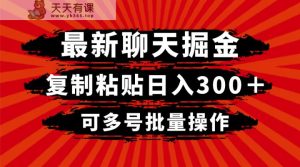 最新聊天掘金，复制粘贴日入300＋，可多号批量操作-天天有课网