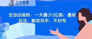 全自动涨粉,一天最少3位数,最新玩法,解放双手,不封号【揭秘】-天天有课网