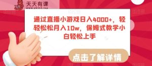 通过直播小游戏日入4000+，轻轻松松月入10w，保姆式教学小白轻松上手【揭秘】-天天有课网