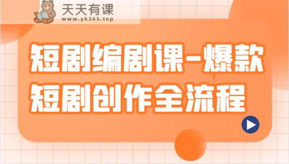 短剧编剧课-爆款短剧创作全流程，涵盖几乎所有短剧创作相关的知识和技巧-天天有课网