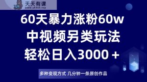60天暴力涨粉60W,中视频另类玩法,日入3000+,几分钟一条原创作品多种变现方式-暖阳网-优质付费教程和创业项目大全-天天有课网
