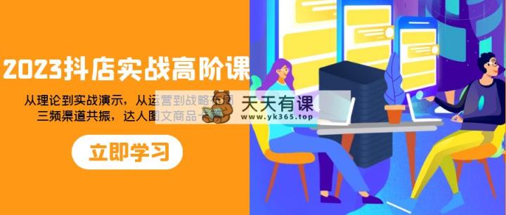 2023抖音小店实战演练高级课：从技术到实战演练演试，从运营到战略部署，三频方式共…-暖阳网-优质付费教程和创业项目大全-天天有课网
