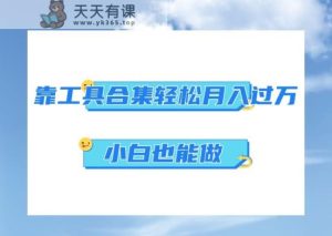 超级蓝海项目,反其道行之,靠工具合集也能月入过万,小白也能做,可放大矩阵操作-天天有课网