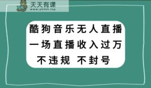 酷狗音乐无人直播,一场直播收入过万,可批量做-天天有课网