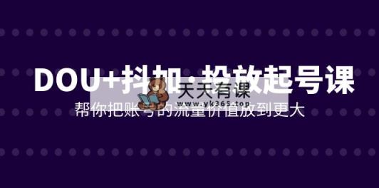 DOU 抖加推广养号课，帮我把账号营销价值放进更高-暖阳网-优质付费教程和创业项目大全-天天有课网