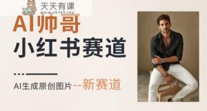 AI一键生成帅哥,新思路新赛道,涨粉迅速,轻松月入过万-天天有课网