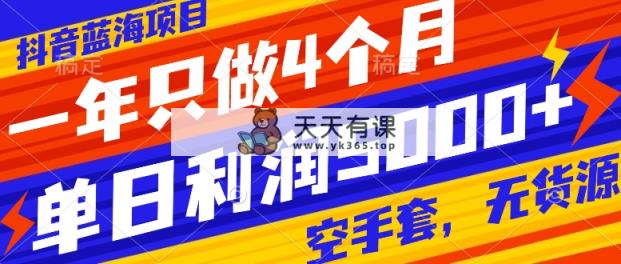 抖音蓝海项目，一年只做4个月，空手套，无货源，单日利润5000+-暖阳网-优质付费教程和创业项目大全-天天有课网