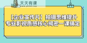【企业宣传片】拍摄思维提升专业影视质感核心揭密一课搞定-暖阳网-优质付费教程和创业项目大全-天天有课网