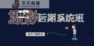 摄影后期系统班：基础修图+深度调色+人像精修-暖阳网-优质付费教程和创业项目大全-天天有课网
