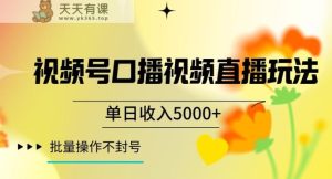 视频号囗播视频直播玩法，单日收入5000+，批量操作不封号【揭秘】-天天有课网