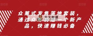众筹 式发售落地套装，通过众筹制造一个新产品，快速赚钱必备-暖阳网-优质付费教程和创业项目大全-天天有课网