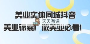 美业实体同城抖音，美业锦囊！做美业必看-暖阳网-优质付费教程和创业项目大全-天天有课网