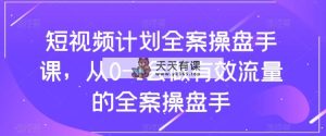 短视频计划-全案操盘手课，从0-1会做有效流量的全案操盘手-暖阳网-优质付费教程和创业项目大全-天天有课网
