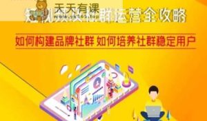 短视频及社群运营全攻略,如何构建品牌社群如何培养社群稳定用户-天天有课网