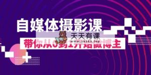自媒体摄影课，带你从0到1开始做博主-暖阳网-优质付费教程和创业项目大全-天天有课网