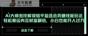 AI大师密技解锁知乎盐选会员赚钱新玩法,轻松搬运内容财富翻倍,小白也能月入过万【揭秘】-天天有课网