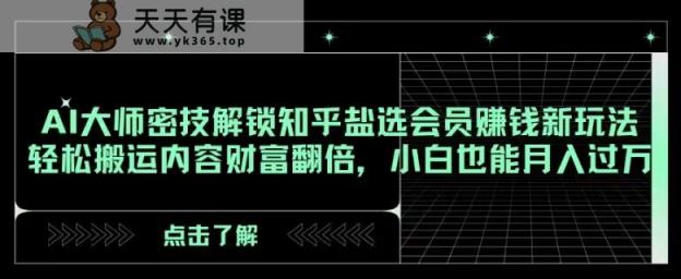 AI大师密技解锁知乎盐选会员赚钱新玩法，轻松搬运内容财富翻倍，小白也能月入过万【揭秘】-天天有课网