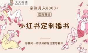 最新蓝海赛道，小红书定制婚书，亲测月入8000+-暖阳网-优质付费教程和创业项目大全-天天有课网