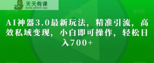 AI神器3.0最新玩法,精准引流,高效私域变现,小白即可操作,轻松日入700+【揭秘】-天天有课网