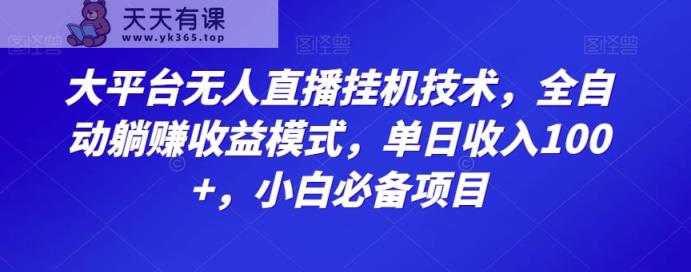 大平台无人直播挂机技术，全自动躺赚收益模式，单日收入100+，小白必备项目-天天有课网