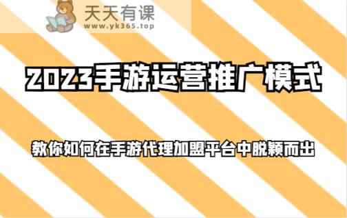 2023手游运营推广模式，教你如何在手游代理加盟平台中脱颖而出-暖阳网-优质付费教程和创业项目大全-天天有课网